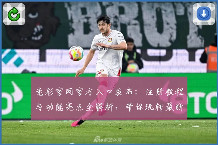竞彩官网官方入口发布：注册教程与功能亮点全解析，带你玩转最新赛事资讯