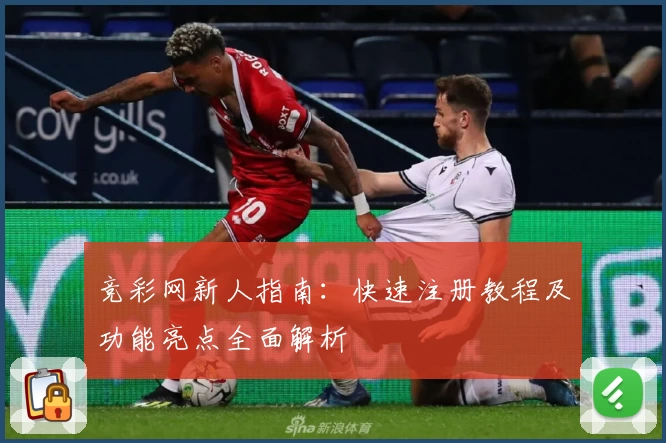 竞彩网新人指南：快速注册教程及功能亮点全面解析