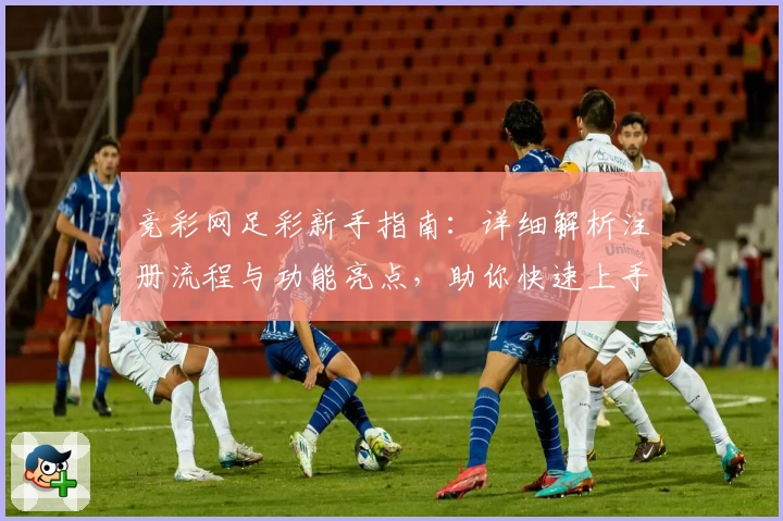 竞彩网足彩新手指南：详细解析注册流程与功能亮点，助你快速上手畅享赛事魅力