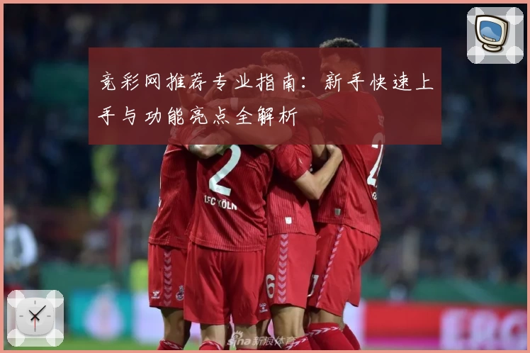 竞彩网推荐专业指南：新手快速上手与功能亮点全解析