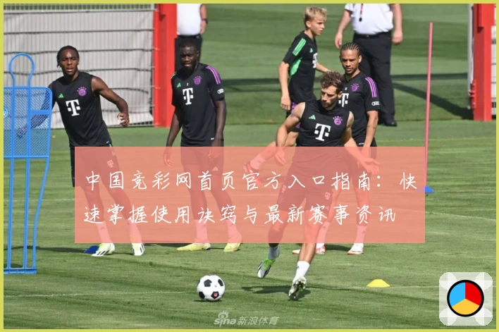 中国竞彩网首页官方入口指南：快速掌握使用诀窍与最新赛事资讯