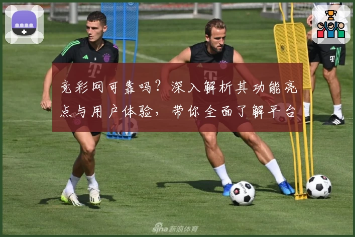 竞彩网可靠吗？深入解析其功能亮点与用户体验，带你全面了解平台特色