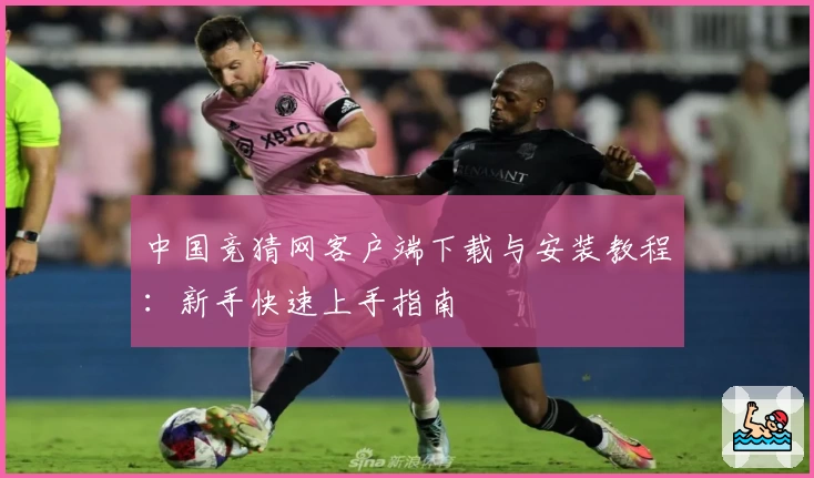 中国竞猜网客户端下载与安装教程:新手快速上手指南