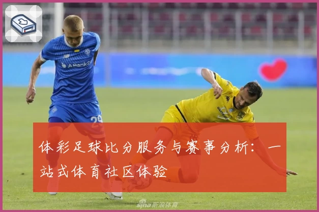 体彩足球比分服务与赛事分析:一站式体育社区体验