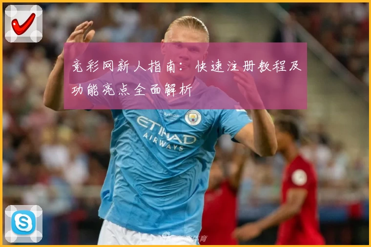 竞彩网新人指南：快速注册教程及功能亮点全面解析