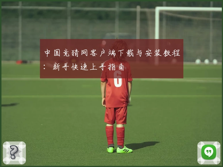 中国竞猜网客户端下载与安装教程：新手快速上手指南