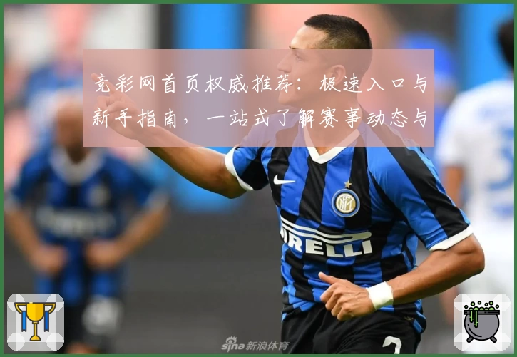 竞彩网首页权威推荐:极速入口与新手指南,一站式了解赛事动态与使用技巧