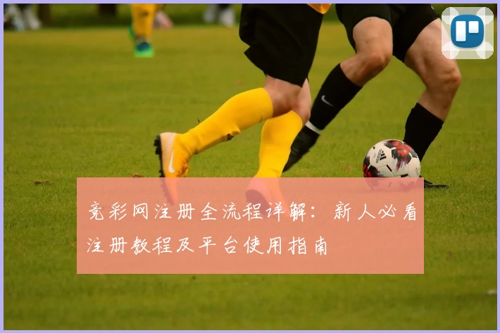 竞彩网注册全流程详解：新人必看注册教程及平台使用指南