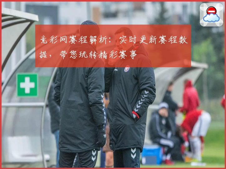 竞彩网赛程解析：实时更新赛程数据，带您玩转精彩赛事