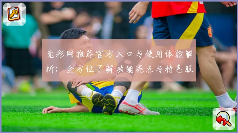 竞彩网推荐官方入口与使用体验解析:全方位了解功能亮点与特色服务