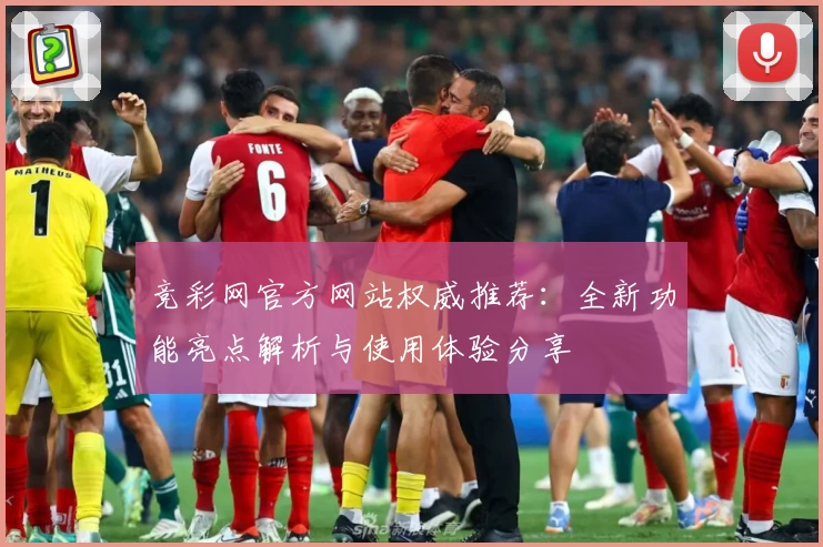 竞彩网官方网站权威推荐：全新功能亮点解析与使用体验分享
