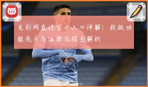 竞彩网直连官方入口详解：新版功能亮点与注册流程全解析