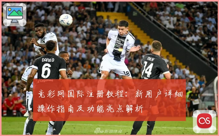 竞彩网国际注册教程：新用户详细操作指南及功能亮点解析
