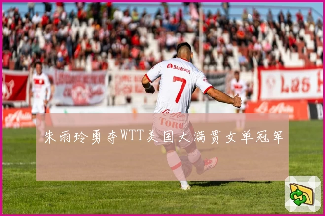 朱雨玲勇夺WTT美国大满贯女单冠军