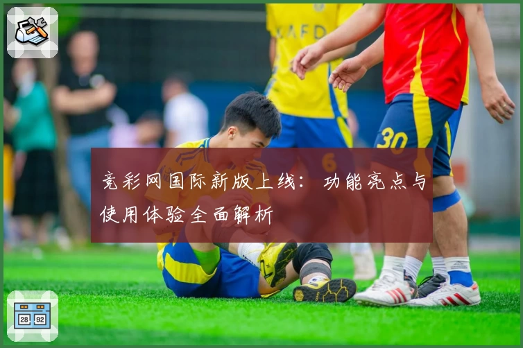 竞彩网国际新版上线：功能亮点与使用体验全面解析