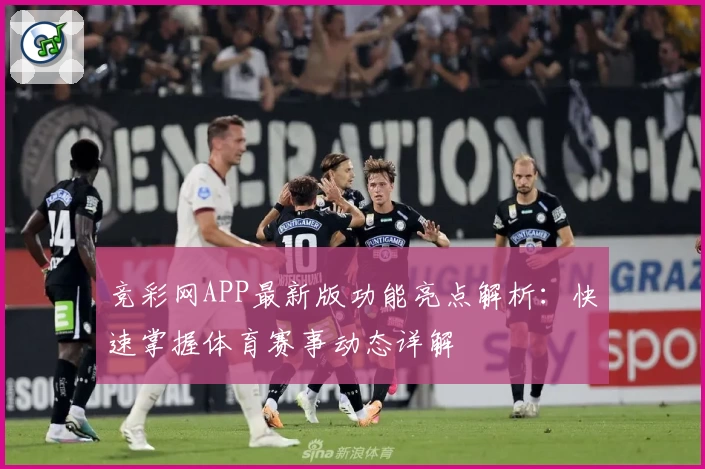 竞彩网APP最新版功能亮点解析:快速掌握体育赛事动态详解