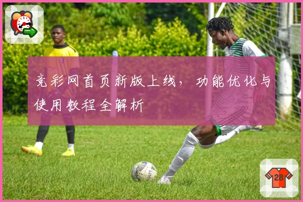 竞彩网首页新版上线，功能优化与使用教程全解析