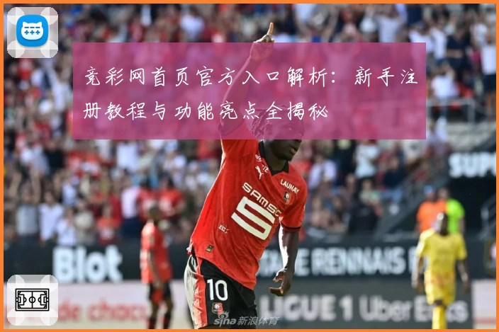 竞彩网首页官方入口解析：新手注册教程与功能亮点全揭秘