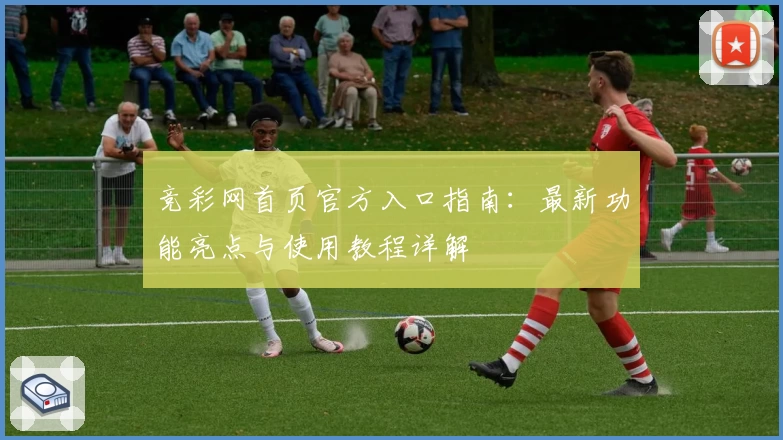 竞彩网首页官方入口指南：最新功能亮点与使用教程详解