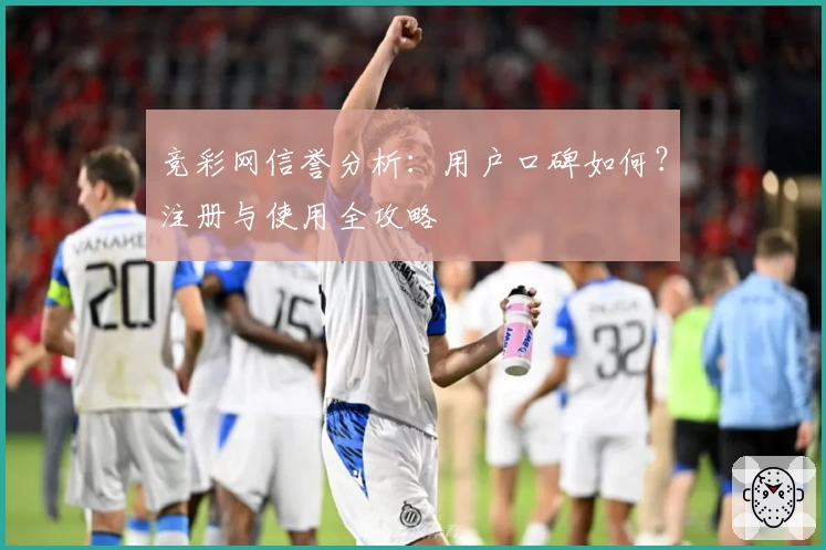 竞彩网信誉分析：用户口碑如何？注册与使用全攻略