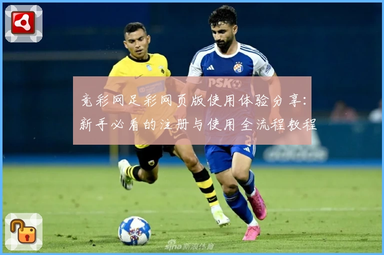 竞彩网足彩网页版使用体验分享：新手必看的注册与使用全流程教程