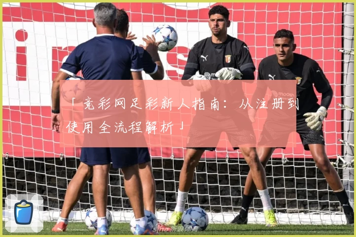 「竞彩网足彩新人指南：从注册到使用全流程解析」