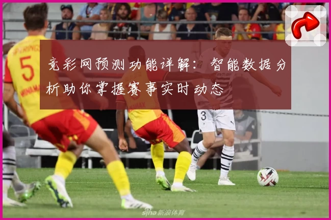 竞彩网预测功能详解：智能数据分析助你掌握赛事实时动态
