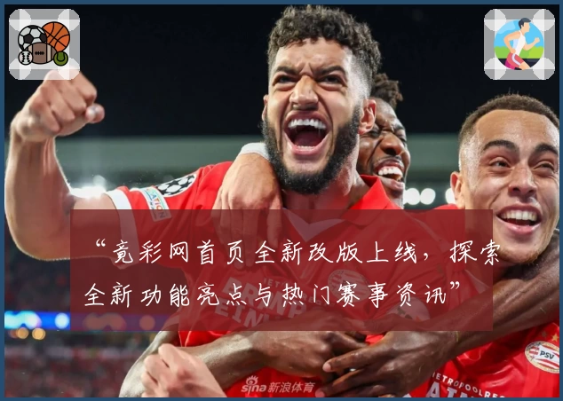 “竟彩网首页全新改版上线,探索全新功能亮点与热门赛事资讯”