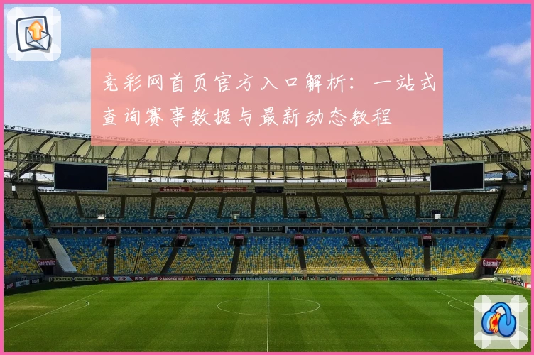 竞彩网首页官方入口解析：一站式查询赛事数据与最新动态教程