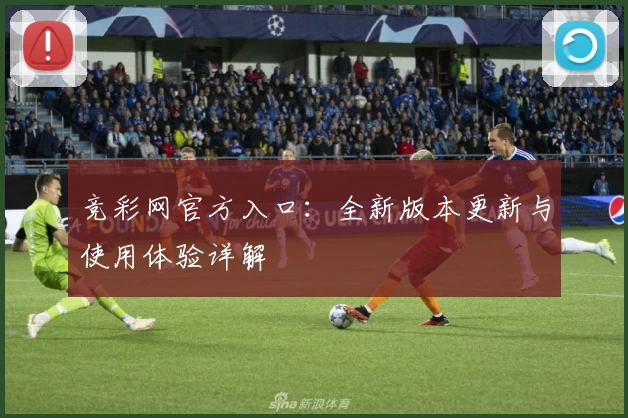 竞彩网官方入口：全新版本更新与使用体验详解
