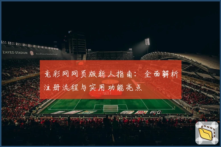 竞彩网网页版新人指南：全面解析注册流程与实用功能亮点