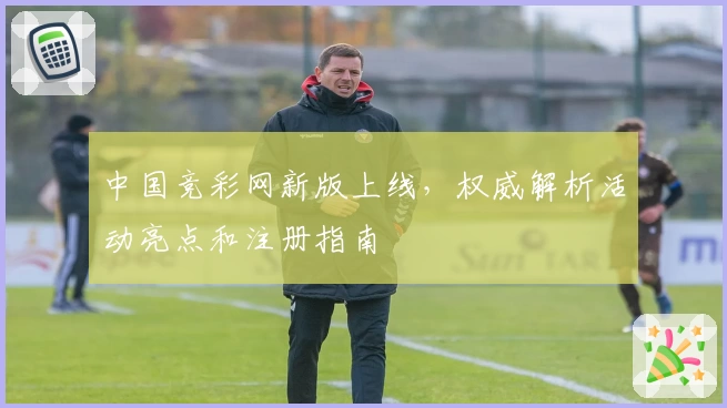 中国竞彩网新版上线，权威解析活动亮点和注册指南