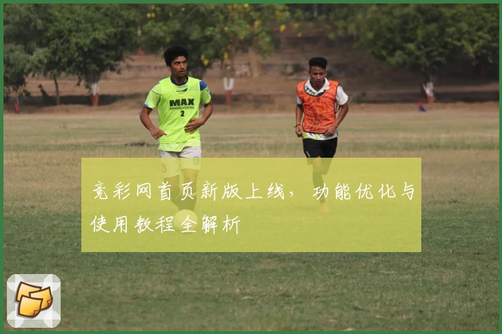 竞彩网首页新版上线，功能优化与使用教程全解析