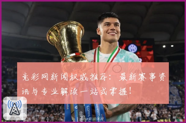 竞彩网新闻权威推荐：最新赛事资讯与专业解读一站式掌握！