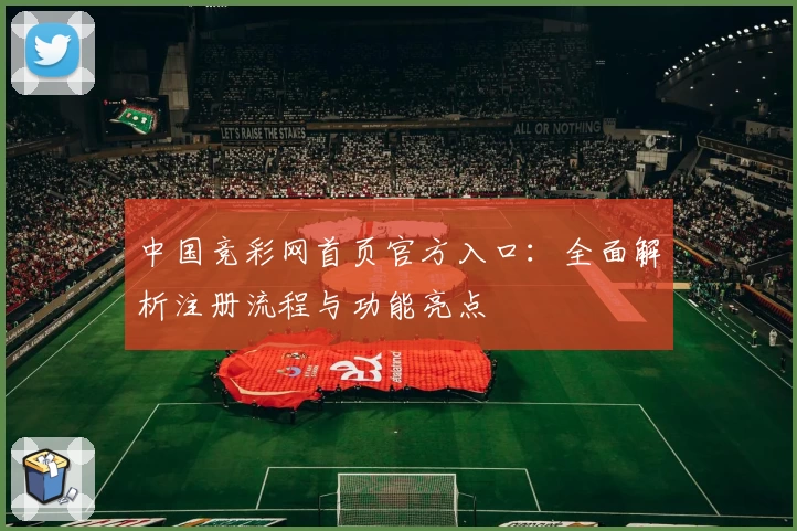中国竞彩网首页官方入口：全面解析注册流程与功能亮点