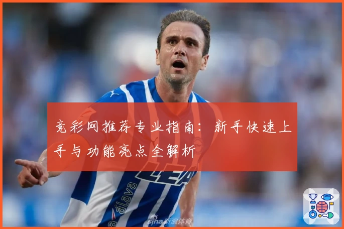 竞彩网推荐专业指南：新手快速上手与功能亮点全解析