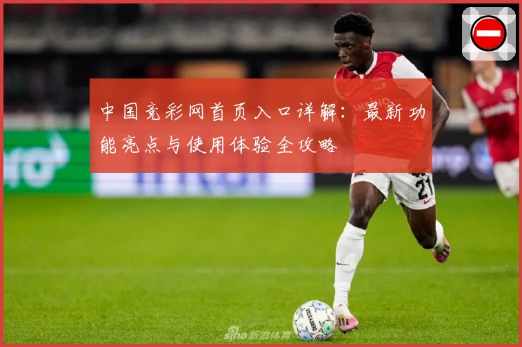 中国竞彩网首页入口详解:最新功能亮点与使用体验全攻略