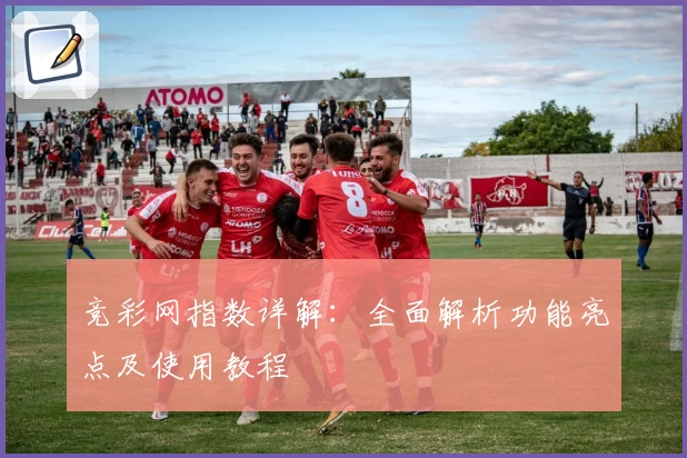 竞彩网指数详解：全面解析功能亮点及使用教程