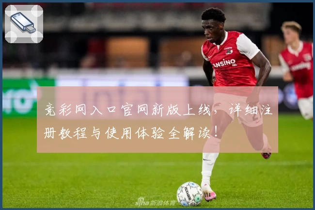 竞彩网入口官网新版上线,详细注册教程与使用体验全解读!