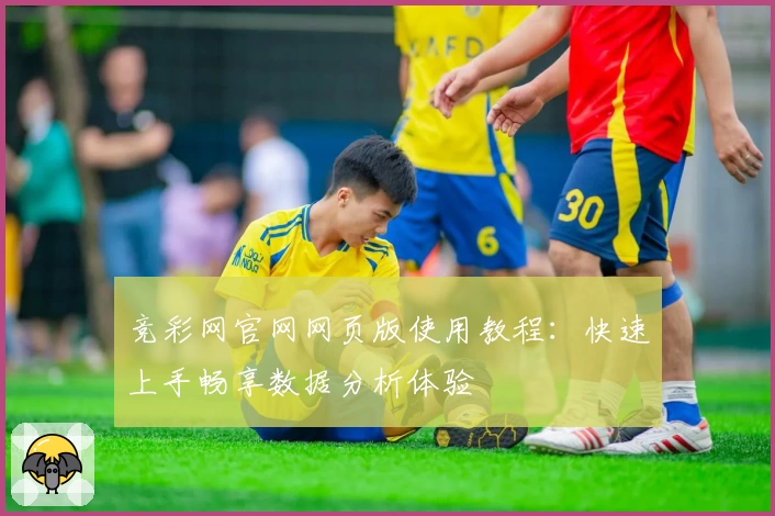 竞彩网官网网页版使用教程：快速上手畅享数据分析体验