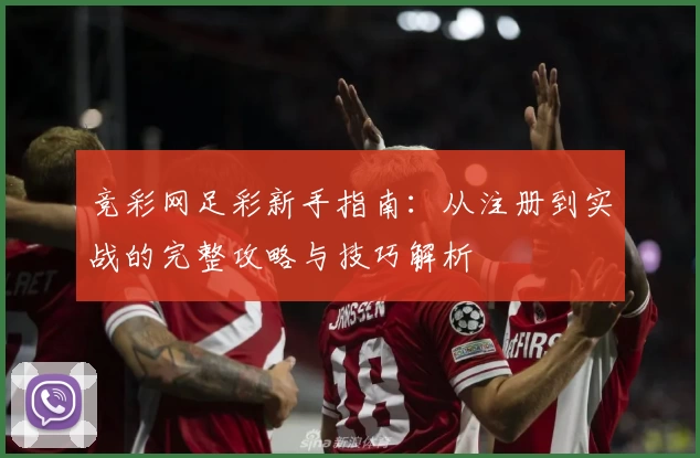 竞彩网足彩新手指南：从注册到实战的完整攻略与技巧解析