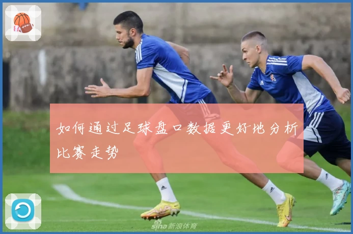 如何通过足球盘口数据更好地分析比赛走势