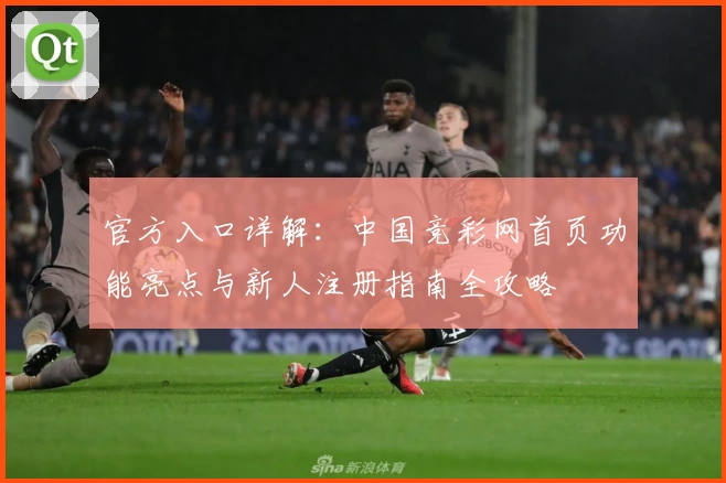 官方入口详解：中国竞彩网首页功能亮点与新人注册指南全攻略