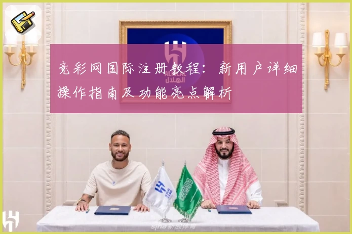 竞彩网国际注册教程：新用户详细操作指南及功能亮点解析